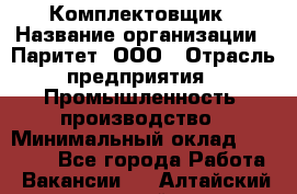 Комплектовщик › Название организации ­ Паритет, ООО › Отрасль предприятия ­ Промышленность, производство › Минимальный оклад ­ 25 000 - Все города Работа » Вакансии   . Алтайский край